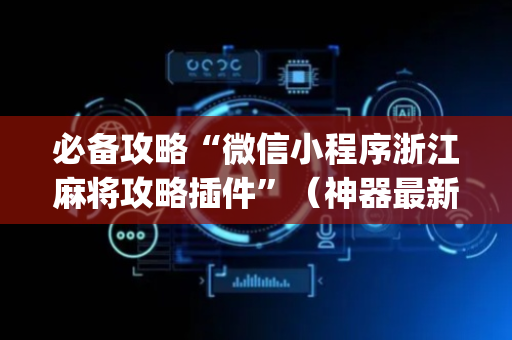 必备攻略“微信小程序浙江麻将攻略插件”（神器最新免费)