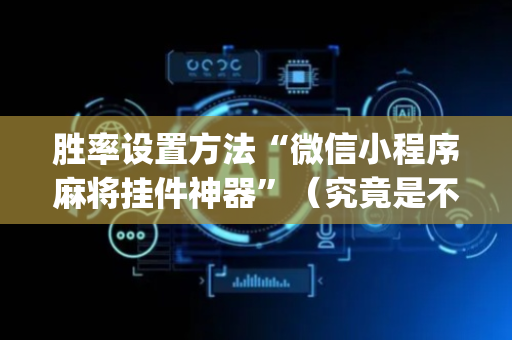 胜率设置方法“微信小程序麻将挂件神器”（究竟是不是有挂)