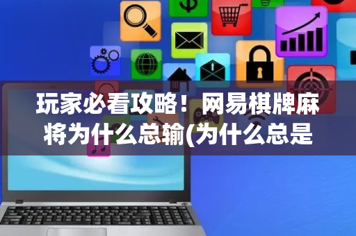 玩家必看攻略！网易棋牌麻将为什么总输(为什么总是输)