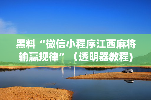 黑料“微信小程序江西麻将输赢规律”（透明器教程)