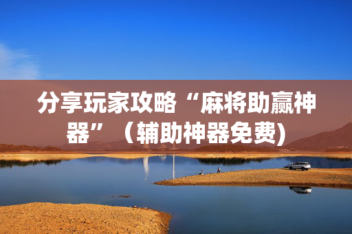 分享玩家攻略“麻将助赢神器”（辅助神器免费)
