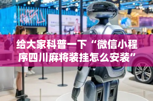 给大家科普一下“微信小程序四川麻将装挂怎么安装”（通用挂软件多少钱)