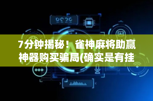 7分钟揭秘！雀神麻将助赢神器购买骗局(确实是有挂的)