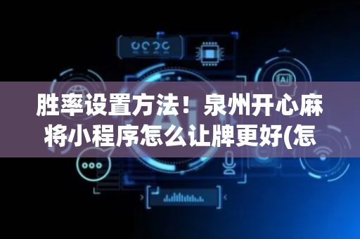 胜率设置方法！泉州开心麻将小程序怎么让牌更好(怎么发好牌)