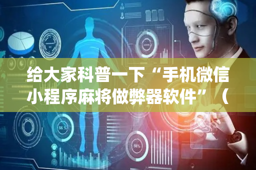 给大家科普一下“手机微信小程序麻将做弊器软件”（控牌器)