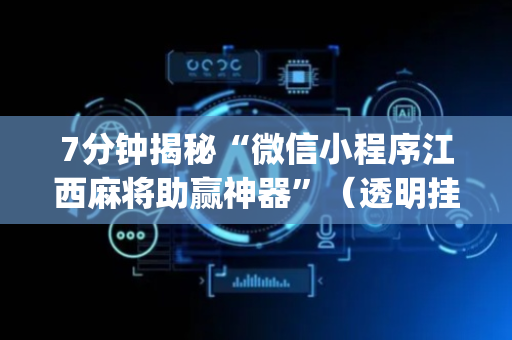 7分钟揭秘“微信小程序江西麻将助赢神器”（透明挂辅助器)