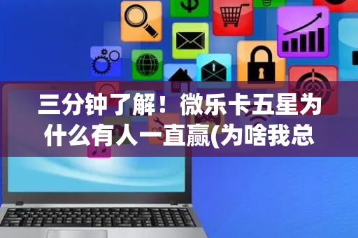 三分钟了解！微乐卡五星为什么有人一直赢(为啥我总是输)