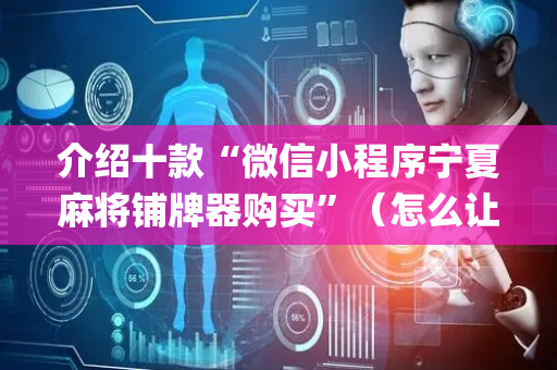 介绍十款“微信小程序宁夏麻将铺牌器购买”（怎么让系统给自己好牌)