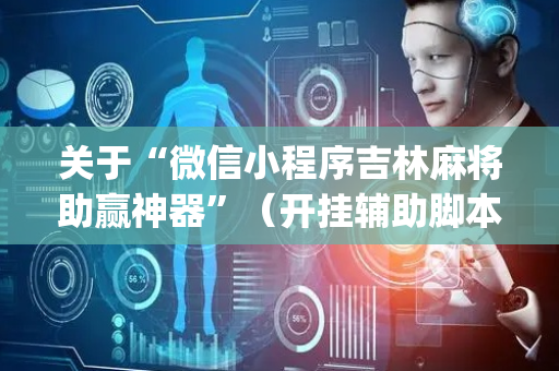 关于“微信小程序吉林麻将助赢神器”（开挂辅助脚本)