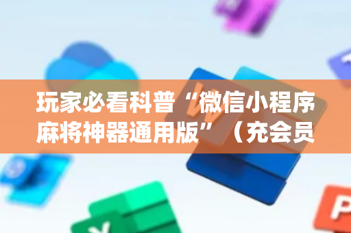 玩家必看科普“微信小程序麻将神器通用版”（充会员胜率高)