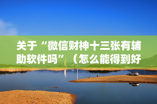 关于“微信财神十三张有辅助软件吗”（怎么能得到好牌)