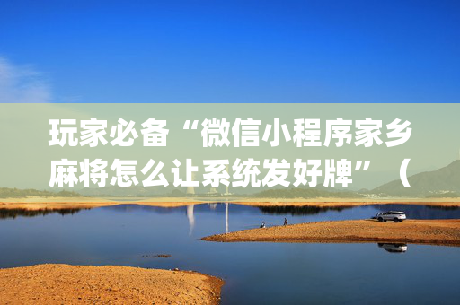 玩家必备“微信小程序家乡麻将怎么让系统发好牌”（控牌神器)
