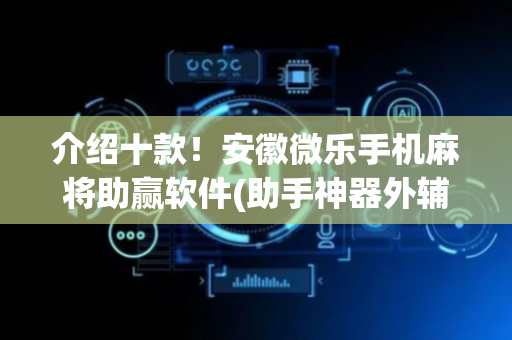 介绍十款！安徽微乐手机麻将助赢软件(助手神器外辅工具)