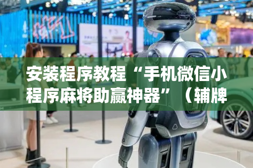 安装程序教程“手机微信小程序麻将助赢神器”（辅牌器插件购买)