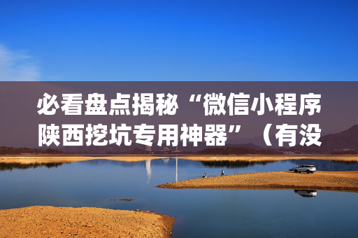 必看盘点揭秘“微信小程序陕西挖坑专用神器”（有没有猫腻)