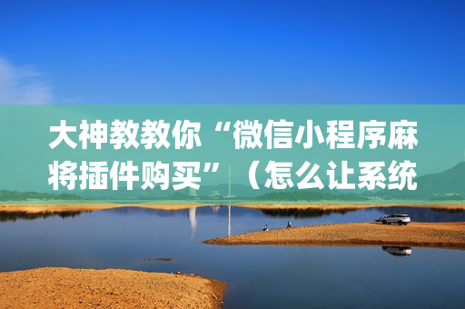 大神教教你“微信小程序麻将插件购买”（怎么让系统给你发好牌)