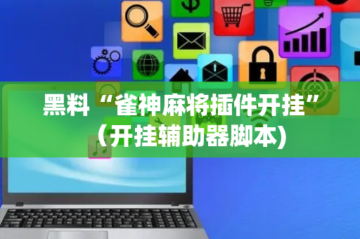 黑料“雀神麻将插件开挂”（开挂辅助器脚本)