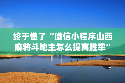 终于懂了“微信小程序山西麻将斗地主怎么提高胜率”（赢的技巧规律)