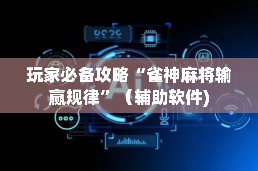 玩家必备攻略“雀神麻将输赢规律”（辅助软件)