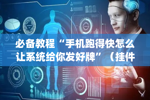 必备教程“手机跑得快怎么让系统给你发好牌”（挂件神器)