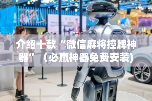 介绍十款“微信麻将控牌神器”（必赢神器免费安装)