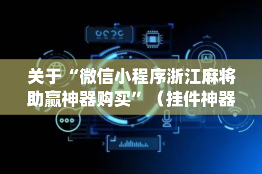 关于“微信小程序浙江麻将助赢神器购买”（挂件神器)