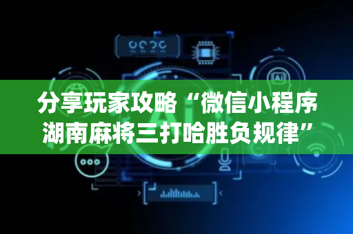 分享玩家攻略“微信小程序湖南麻将三打哈胜负规律”（透明挂辅助器)