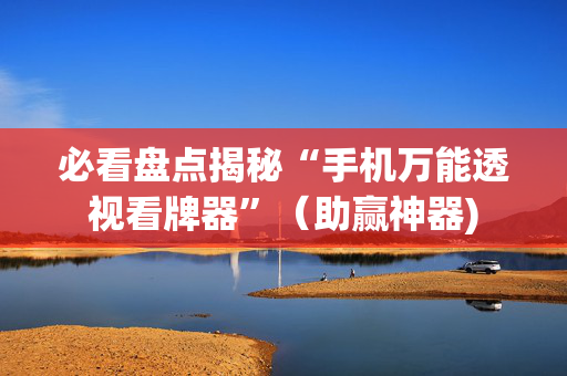 必看盘点揭秘“手机万能透视看牌器”（助赢神器)