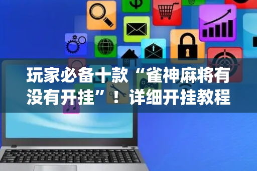 玩家必备十款“雀神麻将有没有开挂”！详细开挂教程（确实真的有挂)-抖音
