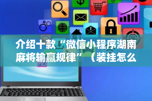 介绍十款“微信小程序湖南麻将输赢规律”（装挂怎么安装)