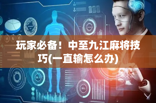 玩家必备！中至九江麻将技巧(一直输怎么办)