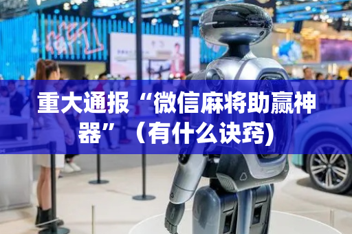 重大通报“微信麻将助赢神器”（有什么诀窍)