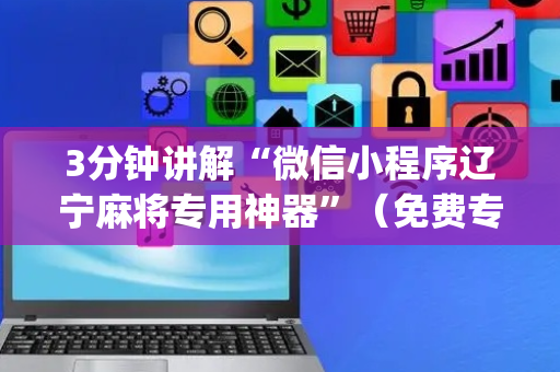 3分钟讲解“微信小程序辽宁麻将专用神器”（免费专用神器)
