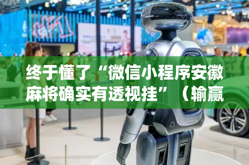 终于懂了“微信小程序安徽麻将确实有透视挂”（输赢跟id号有关系吗)
