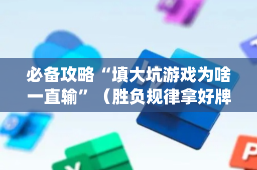 必备攻略“填大坑游戏为啥一直输”（胜负规律拿好牌)