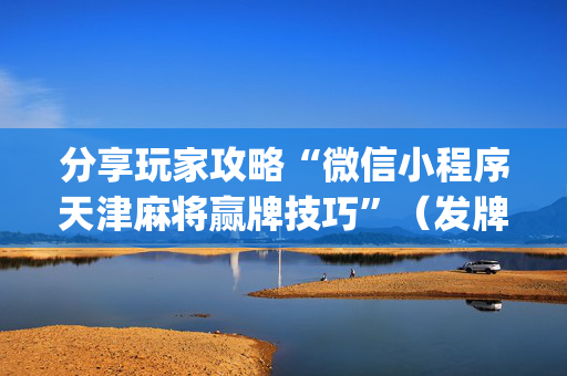 分享玩家攻略“微信小程序天津麻将赢牌技巧”（发牌有什么规律吗)