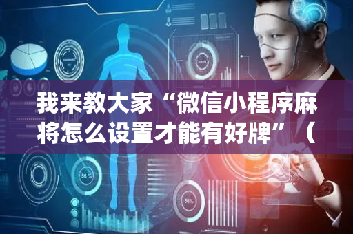 我来教大家“微信小程序麻将怎么设置才能有好牌”（怎么控制输赢)