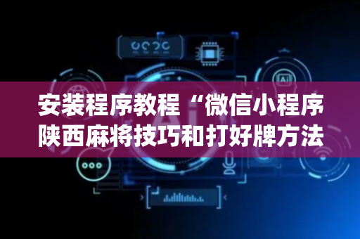 安装程序教程“微信小程序陕西麻将技巧和打好牌方法”（辅助器下载)
