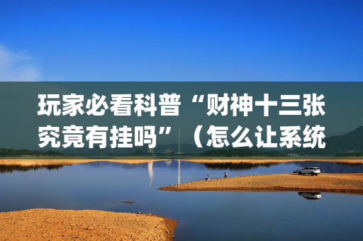 玩家必看科普“财神十三张究竟有挂吗”（怎么让系统给自己好牌)
