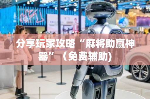 分享玩家攻略“麻将助赢神器”（免费辅助)