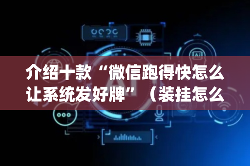 介绍十款“微信跑得快怎么让系统发好牌”（装挂怎么安装)