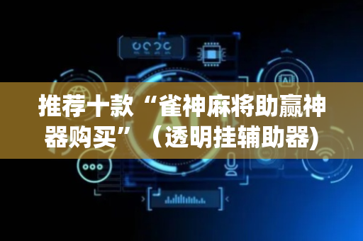 推荐十款“雀神麻将助赢神器购买”（透明挂辅助器)