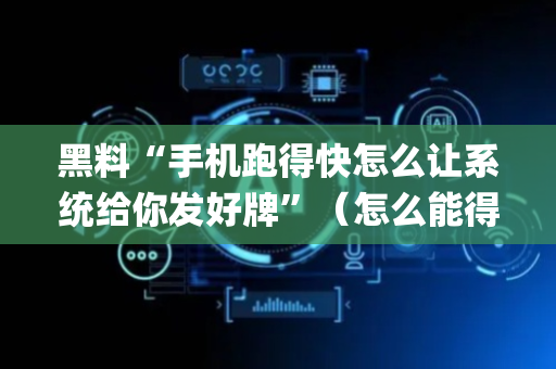 黑料“手机跑得快怎么让系统给你发好牌”（怎么能得到好牌)