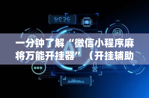 一分钟了解“微信小程序麻将万能开挂器”（开挂辅助插件)