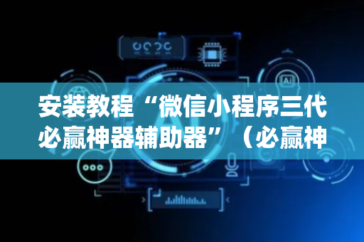 安装教程“微信小程序三代必赢神器辅助器”（必赢神器辅助器)