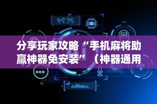 分享玩家攻略“手机麻将助赢神器免安装”（神器通用版)