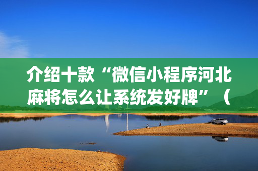 介绍十款“微信小程序河北麻将怎么让系统发好牌”（辅助软件)