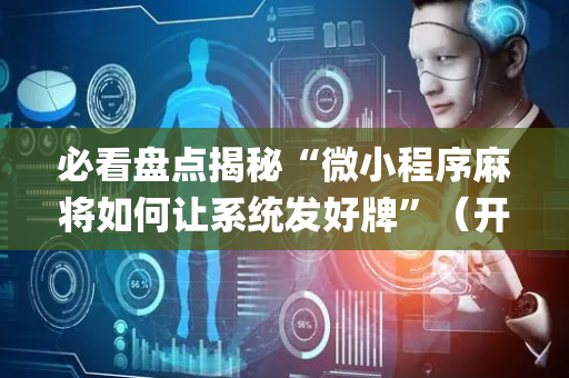 必看盘点揭秘“微小程序麻将如何让系统发好牌”（开挂辅助器插件)