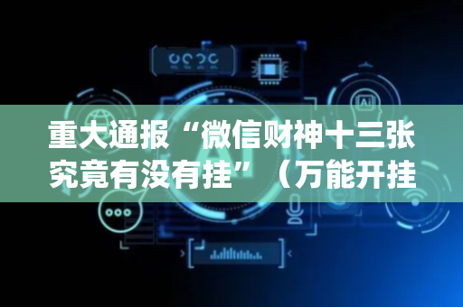 重大通报“微信财神十三张究竟有没有挂”（万能开挂器)