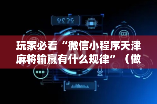 玩家必看“微信小程序天津麻将输赢有什么规律”（做弊器软件下载)